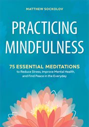 Practicing Mindfulness : 75 Essential Meditations to Reduce Stress, Improve Mental Health, and Find Peace in the Everyday cover image cdn
