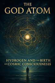 The God Atom Hydrogen and the Birth of Cosmic Consciousness, Volume 14 : The God Atom Hydrogen, #1 cover image cdn
