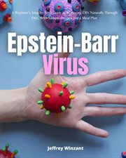 Epstein-Barr Virus : A Beginner's Step-by-step Guide to Managing Ebv Naturally Through Diet, With Sample Recipes and a Me cover image cdn