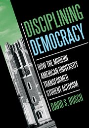 Disciplining Democracy : How the Modern American University Transformed Student Activism cover image cdn