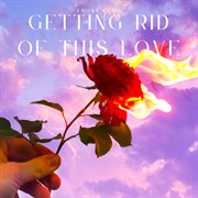 Getting Rid Of This Love cover image cdn