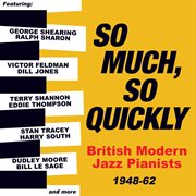 So Much, So Quickly: British Modern Jazz Pianists 1948-63 : British Modern Jazz Pianists 1948-63 cover image cdn