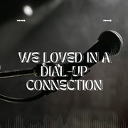 We Loved In A Dial-Up Connection cover image cdn