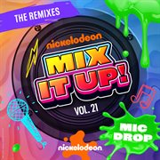 Nickelodeon Mix It Up! Vol. 21 - Mic Drop [The Remixes] cover image cdn