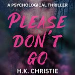 Please Don't Go : A Psychological Thriller cover image cdn
