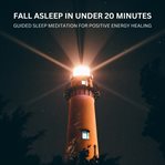 Fall Asleep in Under 20 Minutes - Guided Sleep Meditation for Positive Energy Healing : Designed to Alleviate Insomnia: This Meditation Uses Soothing Music and Gentle Guidance to Promote R cover image cdn