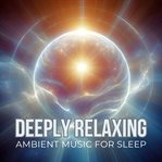 Deeply Relaxing Ambient Music : Great for Relaxing, Meditation, Yoga, Massage, Studying, Dreaming, and Traveling cover image cdn