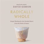 Radically Whole : Gospel Healing for the Divided Heart From the Book of James cover image cdn