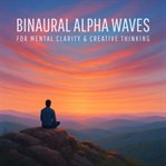 Binaural Alpha Waves for Mental Clarity & Creative Thinking : Sharpen Your Mind, Enhance Problem-solving, and Unlock Your Creative Flow cover image cdn