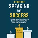 Speaking for Success : Public Speaking and the Art of a Charismatic, Confident, and Compelling Presentation cover image cdn