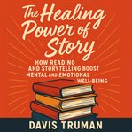 The Healing Power of Story : How Reading and Storytelling Boost Mental and Emotional Well-being cover image cdn