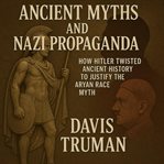 Ancient Myths and Nazi Propaganda : How Hitler Twisted Ancient History to Justify the Aryan Race Myth cover image cdn
