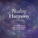 The Healing Harmony Collection: Therapeutic Sounds and Calming Melodies for Restful Nights : Soothing Sounds to Drift Away. Healing Harmony cover image cdn