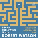 Simply Following Jesus : Practices for Living Out an Uncomplicated Faith cover image cdn