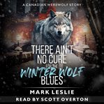 There Ain't No Cure for the Winter Wolf Blues : A Canadian Werewolf Story cover image cdn