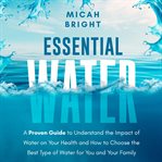 Essential Water - Essence of Life and Health : A Proven Guide to Understand the Impact of Water on Your Health and How to Choose the Best Type of D. Elementals cover image cdn