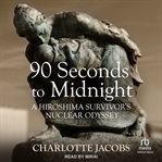 90 Seconds to Midnight : A Hiroshima Survivor's Nuclear Odyssey cover image cdn