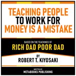 Teaching People to Work for Money Is a Mistake : Based on the Teachings of Rich Dad Poor Dad by Robert T. Kiyosaki cover image cdn