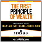 The First Principle of Wealth : Based on the Teachings of The Secrets of the Millionaire Mind by T. Harv Eker cover image cdn