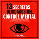 13 Secretos Olvidados Del Control Mental : Cómo Usar Palabras Para Influir En El Comportamiento, Dirigir Pensamientos Y Redirigir Acciones. Sec cover image cdn