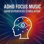 ADHD Focus Music - ADHD Hyperfocus Stimulation : Tune Into Your Own Channel of Clarity. ADHD Hyperfocus Stimulation cover image cdn