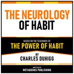 The Neurology of Habit - Based on the Teachings of the Power of Habit by Charles Duhigg cover image cdn