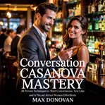 Conversation Casanova Mastery : 48 Proven Techniques to Start Conversations, Text Like a Pro, and Attract Women Effortlessly cover image cdn