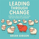 Leading Through Change : Essential Skills and Strategies for the Future of Leadership cover image cdn