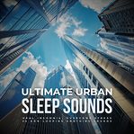 Ultimate Urban Sleep Sounds: Heal Insomnia, Overcome Stress : 25 Non-looping Soothing Sounds. Ultimate Urban Sleep Sounds cover image cdn