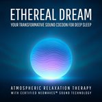 Ethereal Dream - Your Transformative Sound Cocoon for Deep Sleep : Atmospheric Relaxation Therapy With Certified Neowaves™ Sound Technology cover image cdn