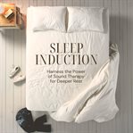 Sleep Induction: Harness the Power of Sound Therapy for Deeper Rest : Fall Asleep Faster With Soothing Soundscapes Designed to Guide You Into Profound Relaxation. Sound Therapy cover image cdn