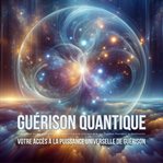 Guérison Quantique - Programmes Guidés Pour Activer Les Pouvoirs D'auto Guérison Face Aux Trouble... : Votre Accès À La Puissance Universelle De Guérison cover image cdn