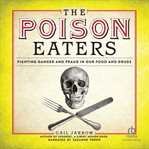The Poison Eaters : Fighting Danger and Fraud in Our Food and Drugs cover image cdn