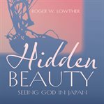 Hidden Beauty : Seeing God in Japan cover image cdn