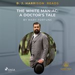 B. J. Harrison Reads the White Maniac: A Doctor's Tale cover image cdn