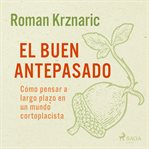El buen antepasado - Cómo pensar a largo plazo en un mundo cortoplacista cover image cdn
