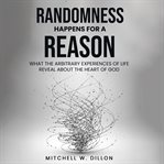 Randomness Happens for a Reason : What the Arbitrary Experiences of Life Reveal About the Heart of God cover image cdn