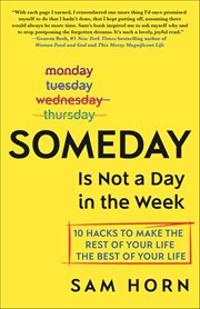 Someday Is Not a Day in the Week : 10 Hacks to Make the Rest of Your Life the Best of Your Life cover image cdn