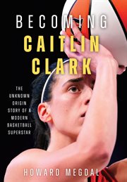 Becoming Caitlin Clark : The Unknown Origin Story of a Modern Basketball Superstar cover image cdn