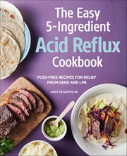 The Easy 5-Ingredient Acid Reflux Cookbook : Fuss-Free Recipes for Relief From Gerd and Lpr cover image cdn