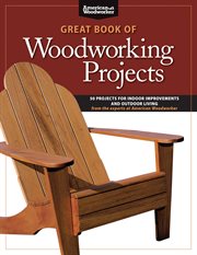 Great Book of Woodworking Projects : 50 Projects for Indoor Improvements and Outdoor Living From the Experts at American Woodworker cover image cdn