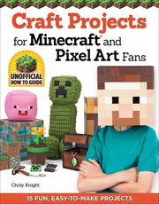 Craft Projects for Minecraft and Pixel Art Fans : 15 Fun, Easy-to-make Projects cover image cdn