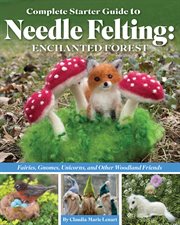 Complete Starter Guide to Needle Felting: Enchanted Forest : Fairies, Gnomes, Unicorns, and Other Woodland Friends cover image cdn
