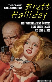The Classic Collection of Brett Halliday : The Uncomplaining Corpses, Dead Man's Diary, Die Like a Dog cover image cdn