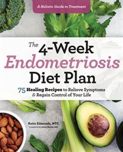 The 4-Week Endometriosis Diet Plan : 75 Healing Recipes to Relieve Symptoms and Regain Control of Your Life cover image cdn