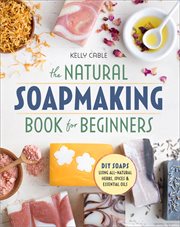 The Natural Soap Making Book for Beginners : Do-it-yourself Soaps Using All-natural Herbs, Spices, and Essential Oils cover image cdn
