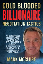 Cold Blooded Billionaire Negotiation Tactics : Master the Ruthless Tactics of the World's Most Powerful Dealmakers cover image cdn