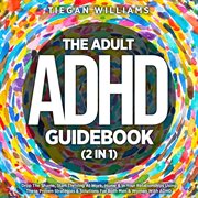 The Adult ADHD Guidebook (2 in 1) : Drop the Shame, Start Thriving at Work, Home & in Your Relationships Using These Proven Strategies & cover image cdn