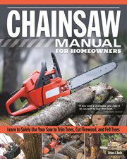Chainsaw Manual for Homeowners : Learn to Safely Use Your Saw to Trim Trees, Cut Firewood, and Fell Trees cover image cdn