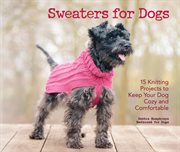 Sweaters for Dogs : 15 Knitting Projects to Keep Your Dog Cozy and Comfortable cover image cdn
